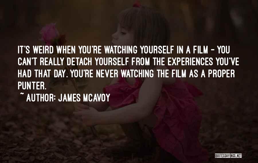 James McAvoy Quotes: It's Weird When You're Watching Yourself In A Film - You Can't Really Detach Yourself From The Experiences You've Had