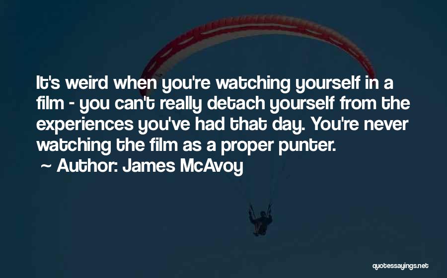James McAvoy Quotes: It's Weird When You're Watching Yourself In A Film - You Can't Really Detach Yourself From The Experiences You've Had