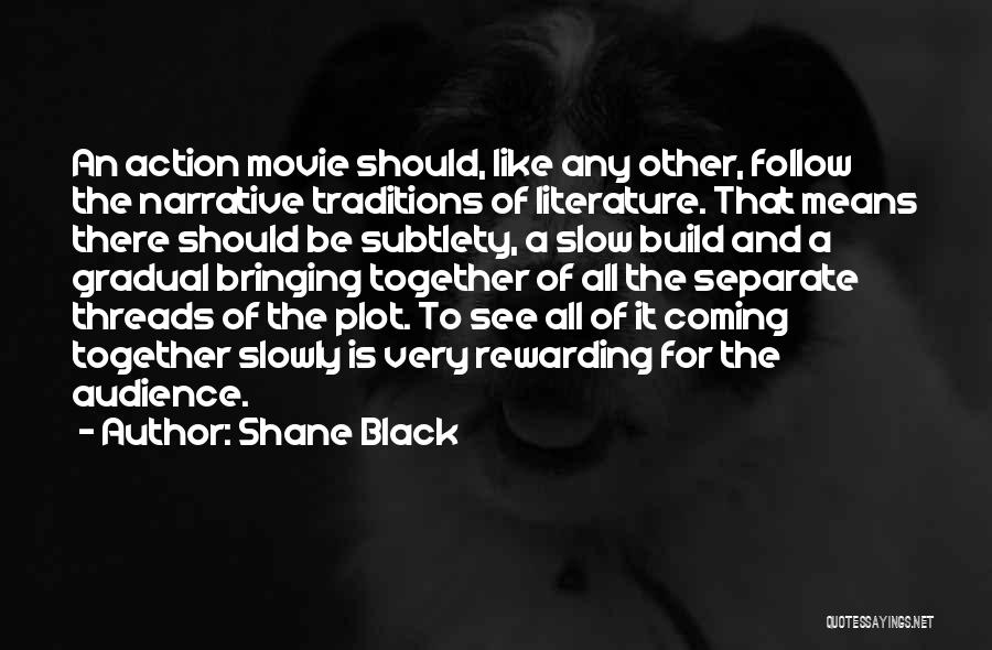 Shane Black Quotes: An Action Movie Should, Like Any Other, Follow The Narrative Traditions Of Literature. That Means There Should Be Subtlety, A