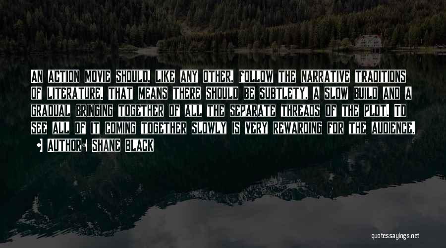 Shane Black Quotes: An Action Movie Should, Like Any Other, Follow The Narrative Traditions Of Literature. That Means There Should Be Subtlety, A