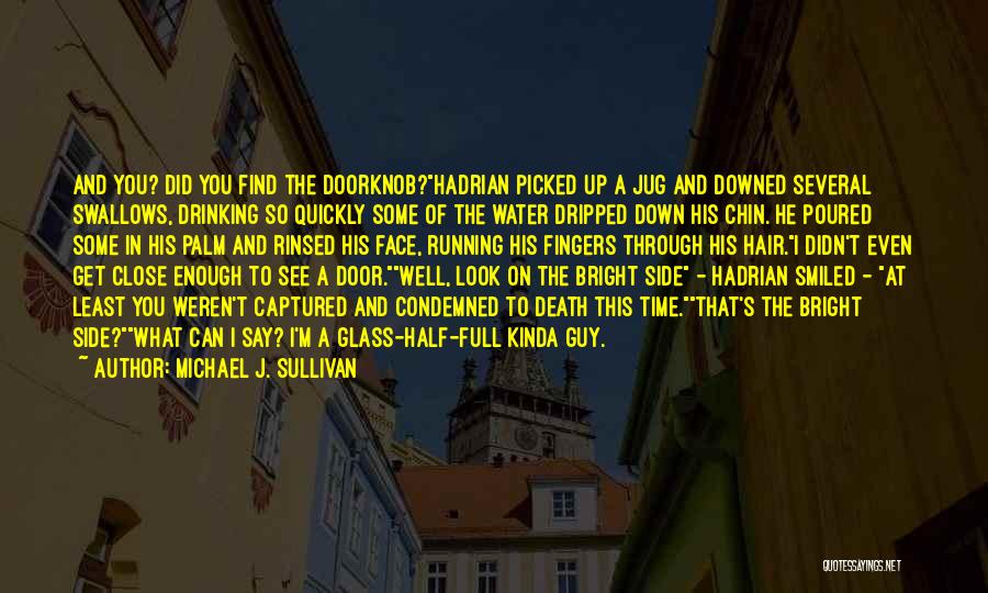 Michael J. Sullivan Quotes: And You? Did You Find The Doorknob?hadrian Picked Up A Jug And Downed Several Swallows, Drinking So Quickly Some Of