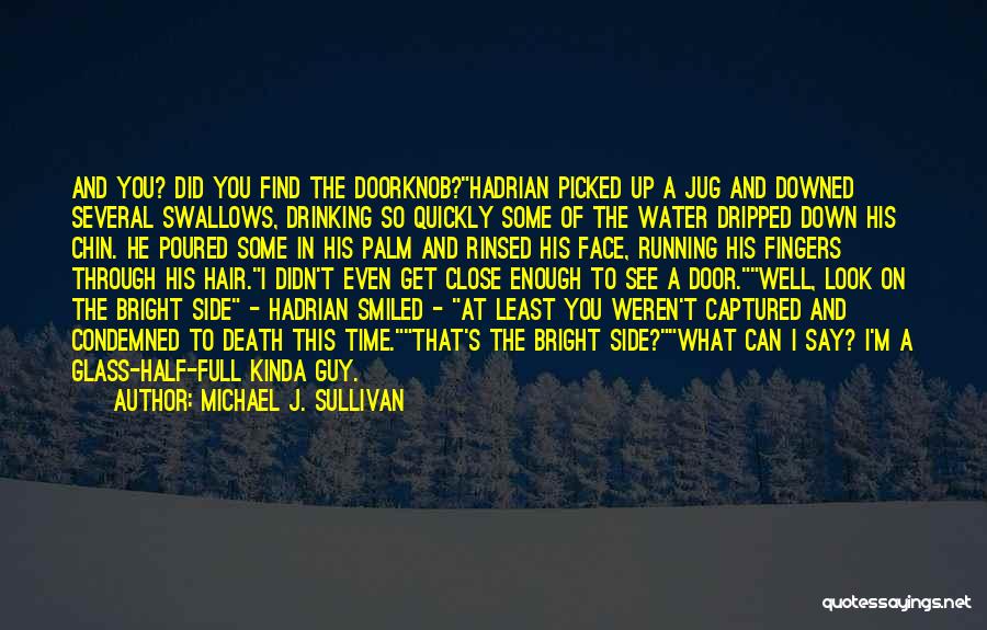 Michael J. Sullivan Quotes: And You? Did You Find The Doorknob?hadrian Picked Up A Jug And Downed Several Swallows, Drinking So Quickly Some Of