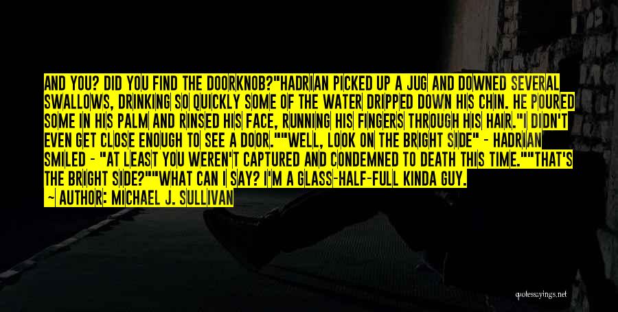 Michael J. Sullivan Quotes: And You? Did You Find The Doorknob?hadrian Picked Up A Jug And Downed Several Swallows, Drinking So Quickly Some Of