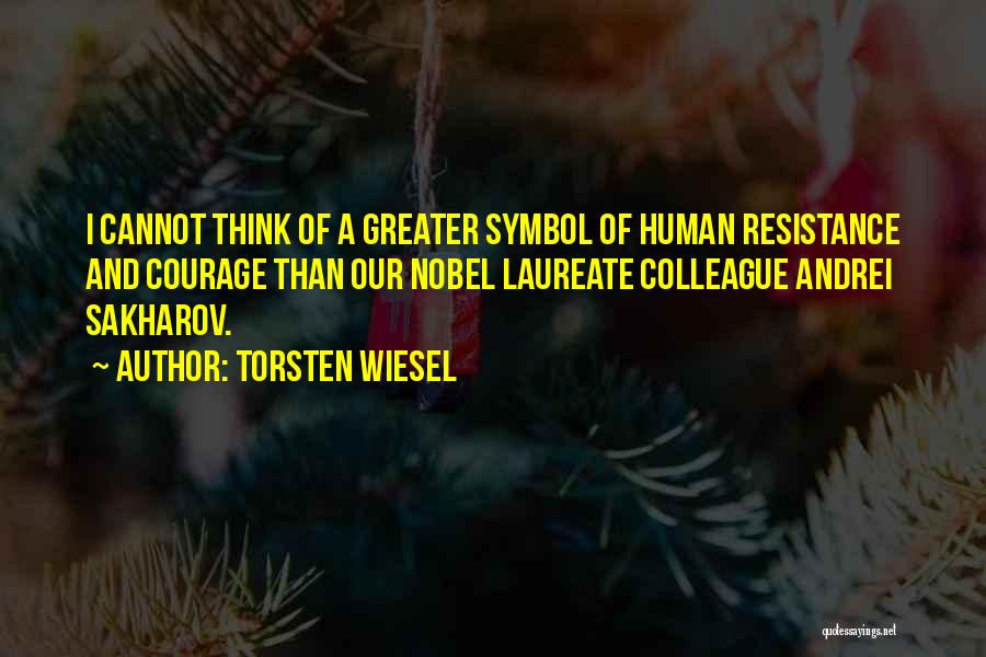 Torsten Wiesel Quotes: I Cannot Think Of A Greater Symbol Of Human Resistance And Courage Than Our Nobel Laureate Colleague Andrei Sakharov.