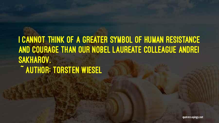 Torsten Wiesel Quotes: I Cannot Think Of A Greater Symbol Of Human Resistance And Courage Than Our Nobel Laureate Colleague Andrei Sakharov.