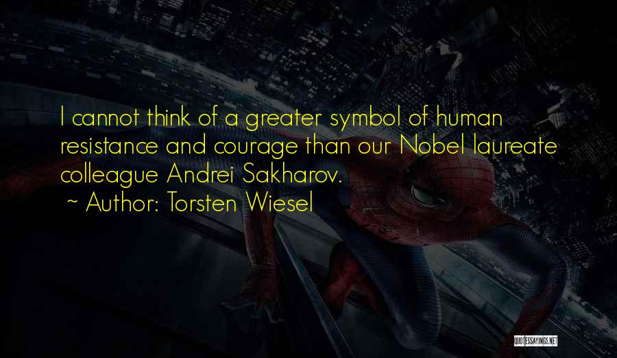 Torsten Wiesel Quotes: I Cannot Think Of A Greater Symbol Of Human Resistance And Courage Than Our Nobel Laureate Colleague Andrei Sakharov.