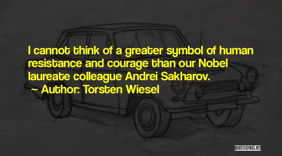 Torsten Wiesel Quotes: I Cannot Think Of A Greater Symbol Of Human Resistance And Courage Than Our Nobel Laureate Colleague Andrei Sakharov.