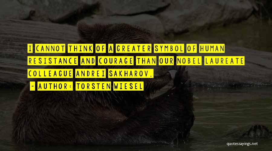 Torsten Wiesel Quotes: I Cannot Think Of A Greater Symbol Of Human Resistance And Courage Than Our Nobel Laureate Colleague Andrei Sakharov.