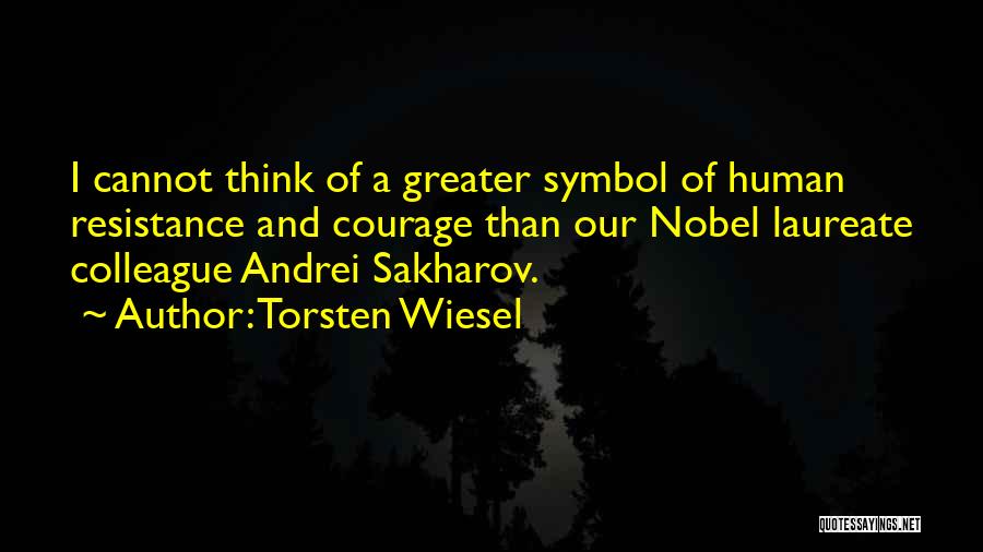 Torsten Wiesel Quotes: I Cannot Think Of A Greater Symbol Of Human Resistance And Courage Than Our Nobel Laureate Colleague Andrei Sakharov.