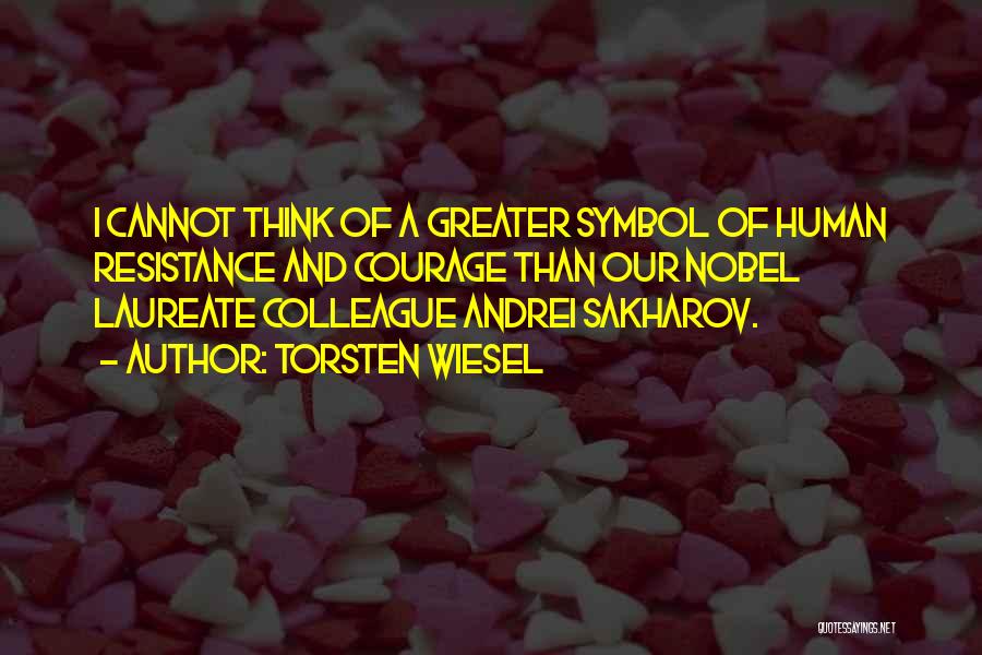Torsten Wiesel Quotes: I Cannot Think Of A Greater Symbol Of Human Resistance And Courage Than Our Nobel Laureate Colleague Andrei Sakharov.