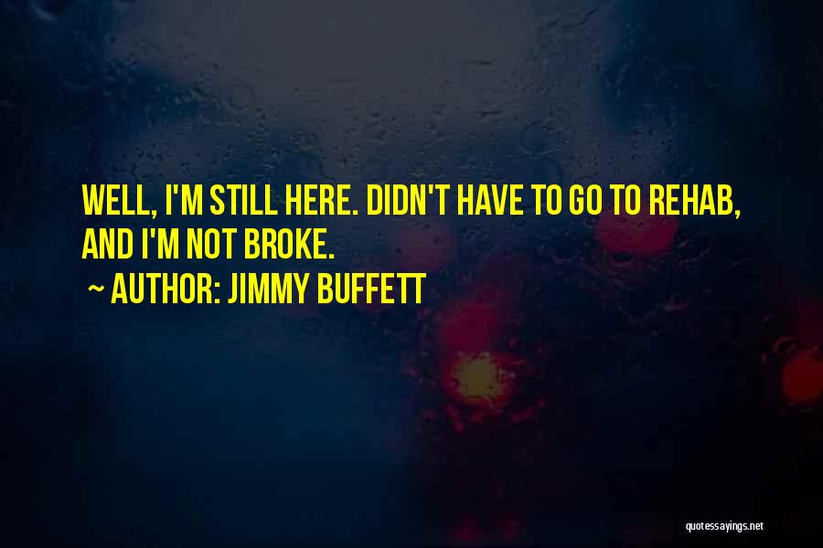 Jimmy Buffett Quotes: Well, I'm Still Here. Didn't Have To Go To Rehab, And I'm Not Broke.