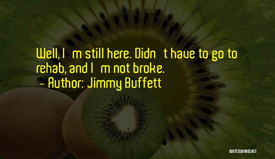 Jimmy Buffett Quotes: Well, I'm Still Here. Didn't Have To Go To Rehab, And I'm Not Broke.