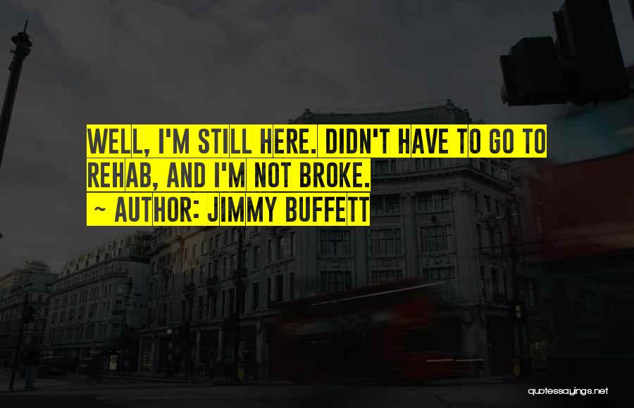 Jimmy Buffett Quotes: Well, I'm Still Here. Didn't Have To Go To Rehab, And I'm Not Broke.