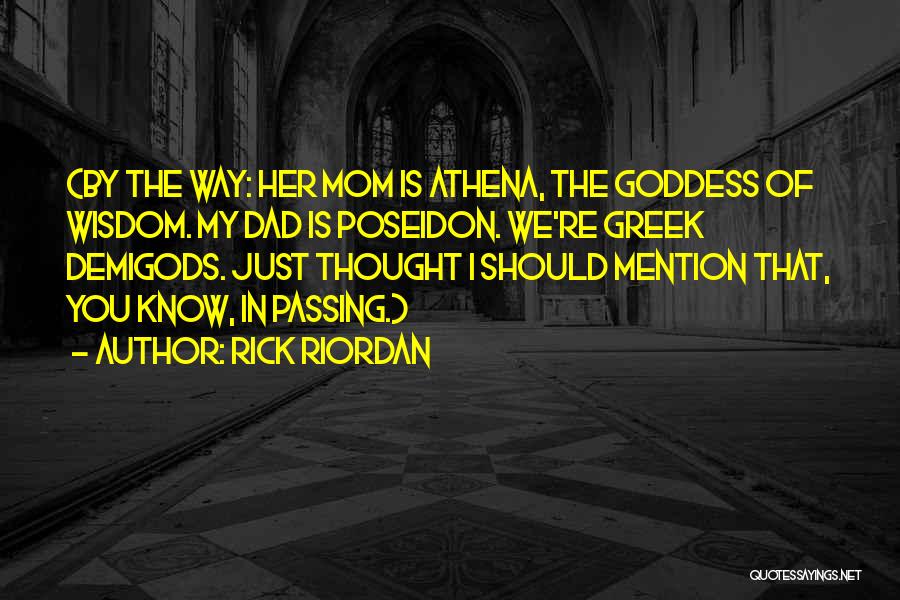 Rick Riordan Quotes: (by The Way: Her Mom Is Athena, The Goddess Of Wisdom. My Dad Is Poseidon. We're Greek Demigods. Just Thought