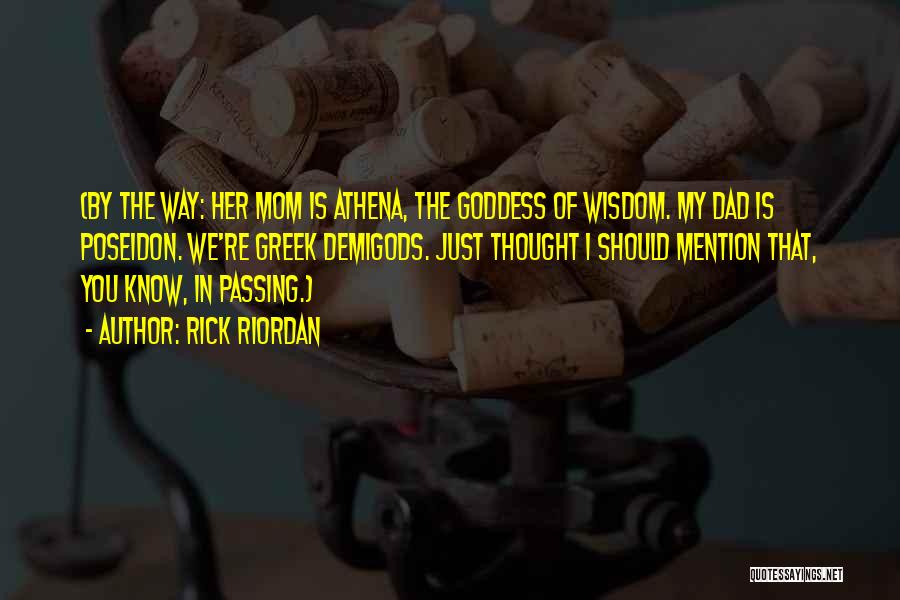 Rick Riordan Quotes: (by The Way: Her Mom Is Athena, The Goddess Of Wisdom. My Dad Is Poseidon. We're Greek Demigods. Just Thought