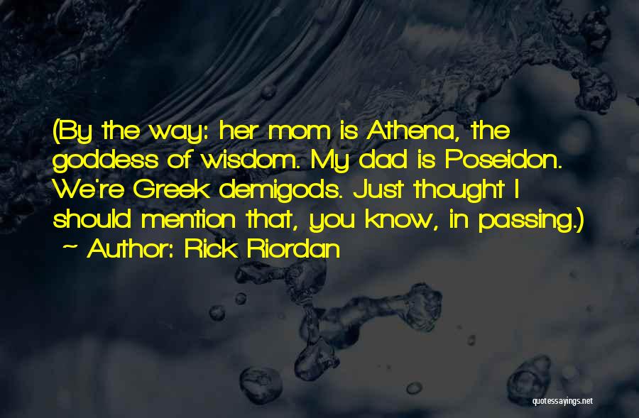 Rick Riordan Quotes: (by The Way: Her Mom Is Athena, The Goddess Of Wisdom. My Dad Is Poseidon. We're Greek Demigods. Just Thought