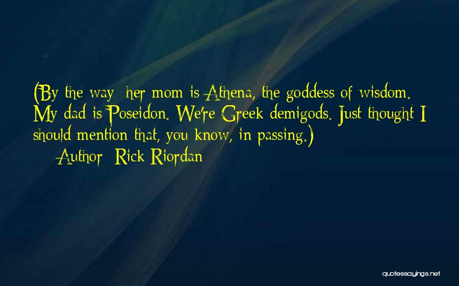 Rick Riordan Quotes: (by The Way: Her Mom Is Athena, The Goddess Of Wisdom. My Dad Is Poseidon. We're Greek Demigods. Just Thought