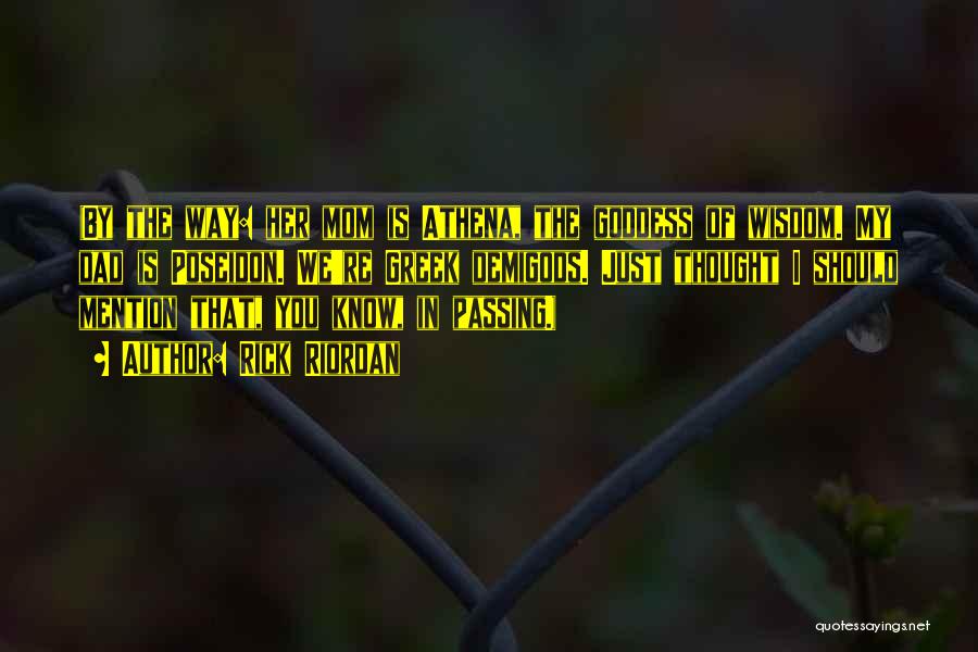 Rick Riordan Quotes: (by The Way: Her Mom Is Athena, The Goddess Of Wisdom. My Dad Is Poseidon. We're Greek Demigods. Just Thought