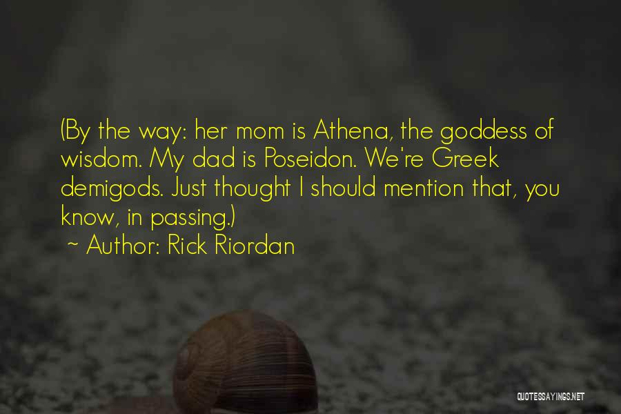 Rick Riordan Quotes: (by The Way: Her Mom Is Athena, The Goddess Of Wisdom. My Dad Is Poseidon. We're Greek Demigods. Just Thought