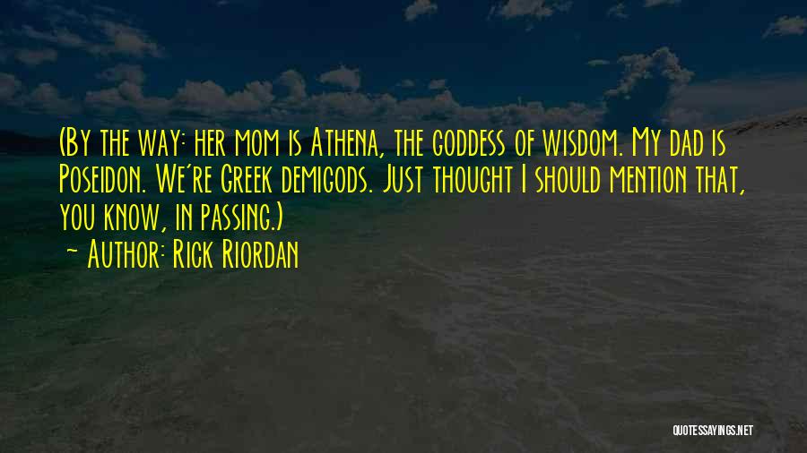 Rick Riordan Quotes: (by The Way: Her Mom Is Athena, The Goddess Of Wisdom. My Dad Is Poseidon. We're Greek Demigods. Just Thought