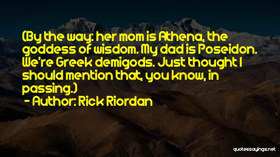 Rick Riordan Quotes: (by The Way: Her Mom Is Athena, The Goddess Of Wisdom. My Dad Is Poseidon. We're Greek Demigods. Just Thought