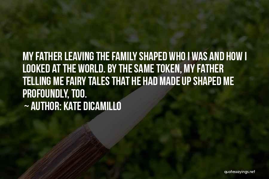 Kate DiCamillo Quotes: My Father Leaving The Family Shaped Who I Was And How I Looked At The World. By The Same Token,
