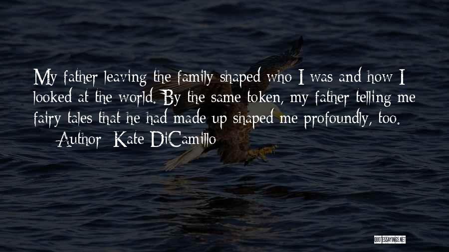 Kate DiCamillo Quotes: My Father Leaving The Family Shaped Who I Was And How I Looked At The World. By The Same Token,