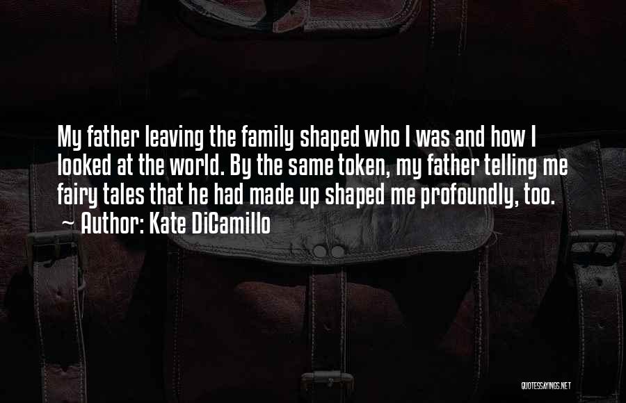 Kate DiCamillo Quotes: My Father Leaving The Family Shaped Who I Was And How I Looked At The World. By The Same Token,