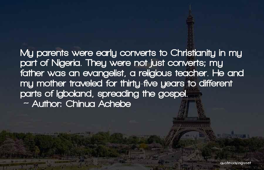 Chinua Achebe Quotes: My Parents Were Early Converts To Christianity In My Part Of Nigeria. They Were Not Just Converts; My Father Was