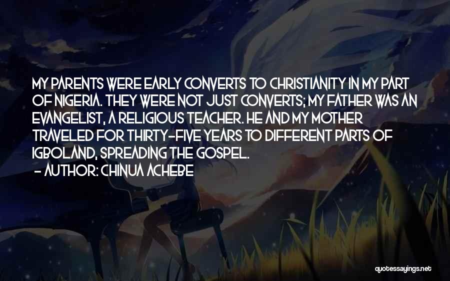 Chinua Achebe Quotes: My Parents Were Early Converts To Christianity In My Part Of Nigeria. They Were Not Just Converts; My Father Was