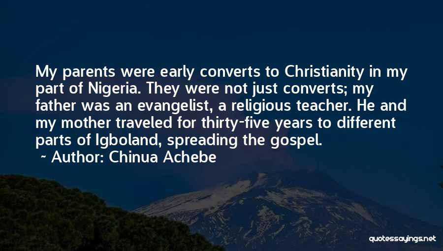 Chinua Achebe Quotes: My Parents Were Early Converts To Christianity In My Part Of Nigeria. They Were Not Just Converts; My Father Was