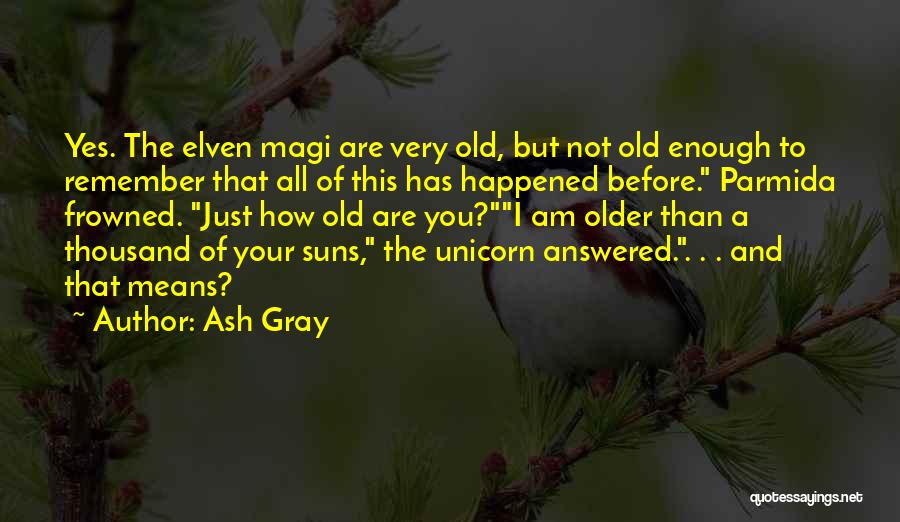 Ash Gray Quotes: Yes. The Elven Magi Are Very Old, But Not Old Enough To Remember That All Of This Has Happened Before.