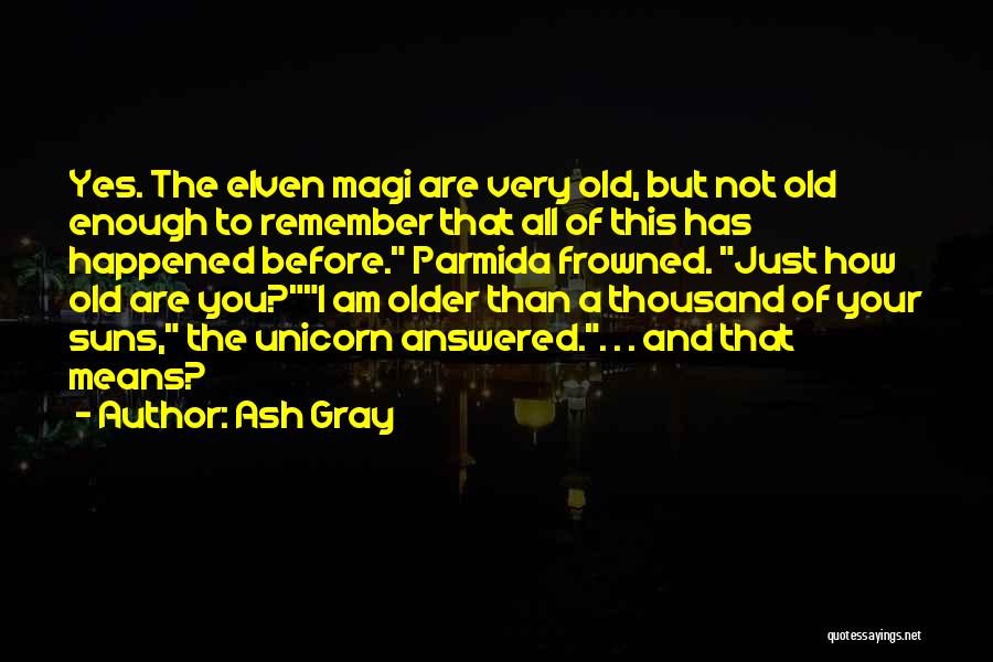 Ash Gray Quotes: Yes. The Elven Magi Are Very Old, But Not Old Enough To Remember That All Of This Has Happened Before.