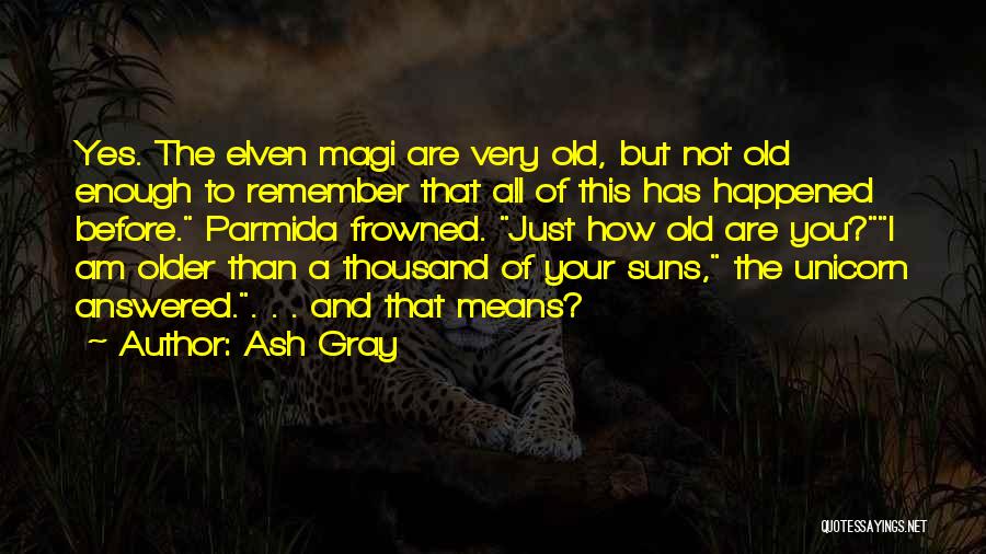 Ash Gray Quotes: Yes. The Elven Magi Are Very Old, But Not Old Enough To Remember That All Of This Has Happened Before.