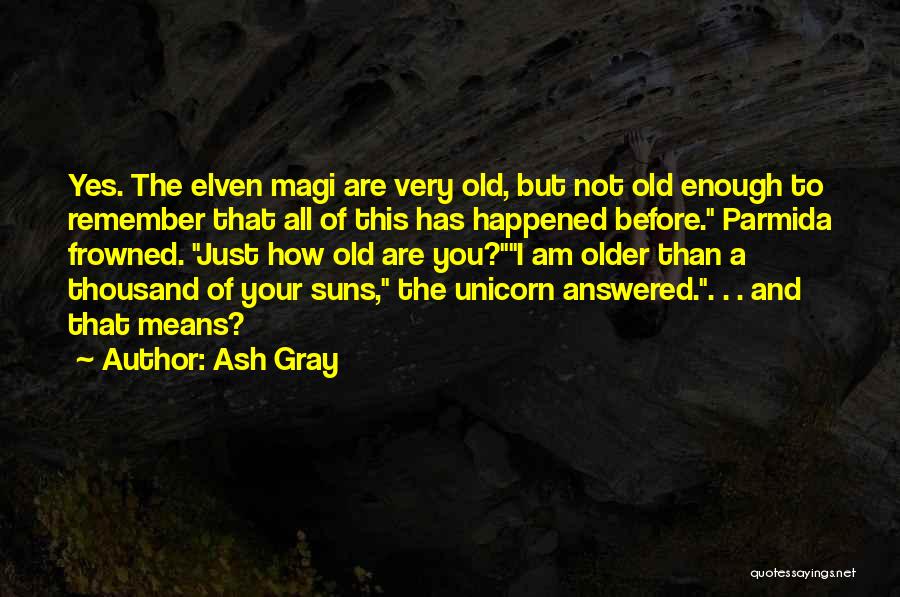 Ash Gray Quotes: Yes. The Elven Magi Are Very Old, But Not Old Enough To Remember That All Of This Has Happened Before.