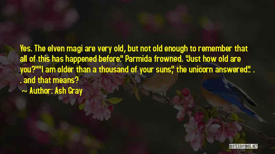 Ash Gray Quotes: Yes. The Elven Magi Are Very Old, But Not Old Enough To Remember That All Of This Has Happened Before.