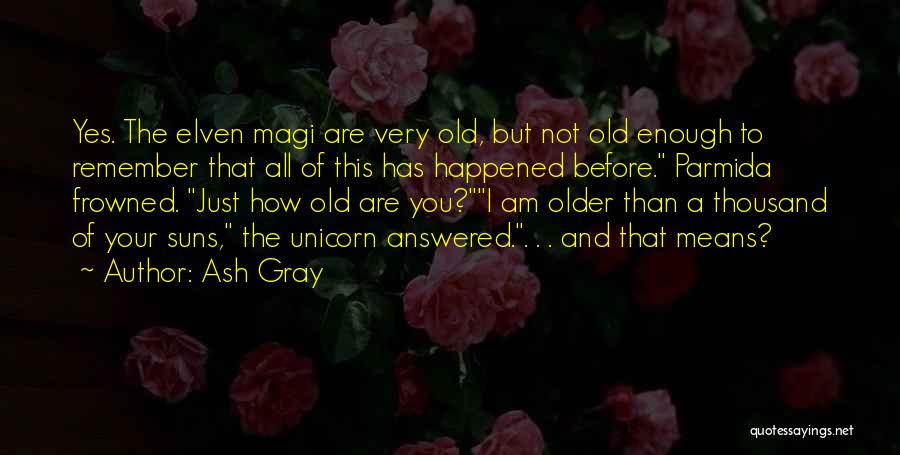 Ash Gray Quotes: Yes. The Elven Magi Are Very Old, But Not Old Enough To Remember That All Of This Has Happened Before.