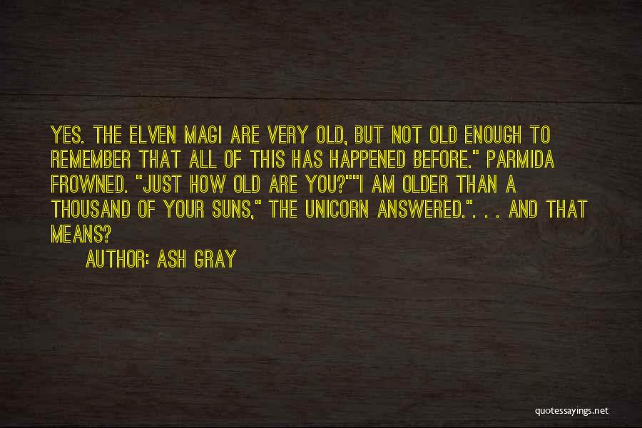 Ash Gray Quotes: Yes. The Elven Magi Are Very Old, But Not Old Enough To Remember That All Of This Has Happened Before.