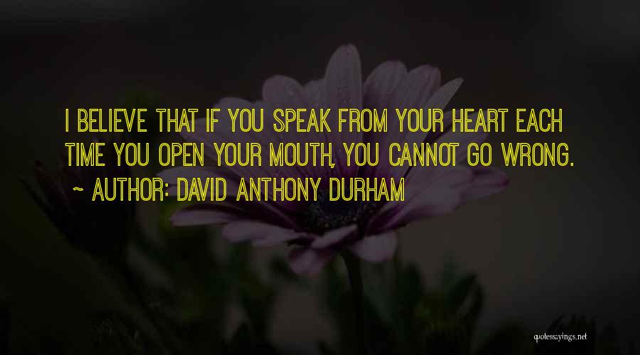 David Anthony Durham Quotes: I Believe That If You Speak From Your Heart Each Time You Open Your Mouth, You Cannot Go Wrong.