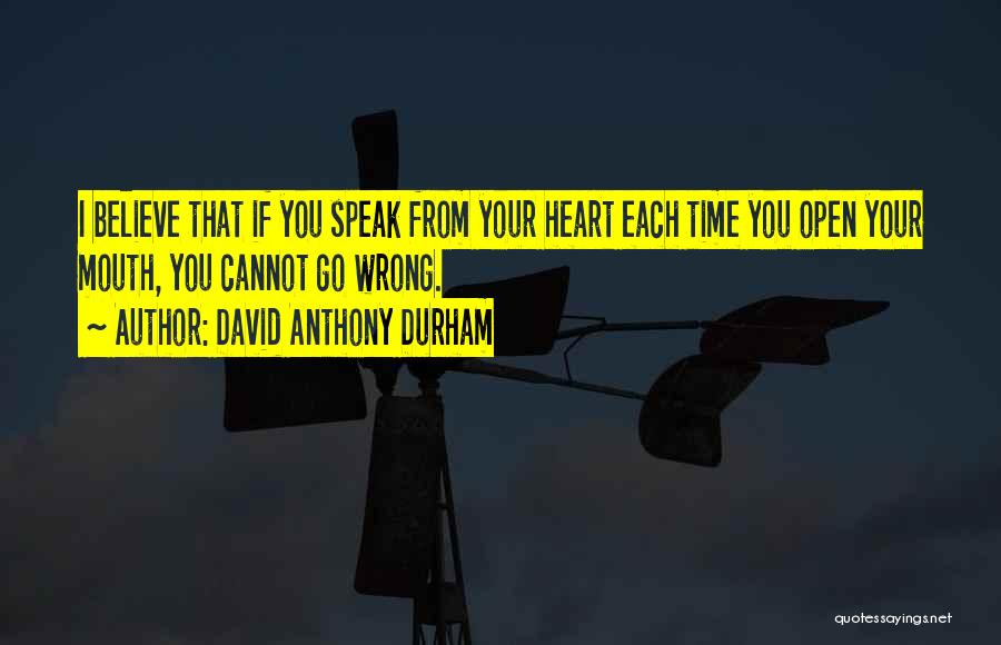 David Anthony Durham Quotes: I Believe That If You Speak From Your Heart Each Time You Open Your Mouth, You Cannot Go Wrong.
