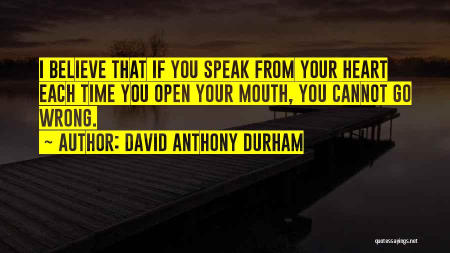 David Anthony Durham Quotes: I Believe That If You Speak From Your Heart Each Time You Open Your Mouth, You Cannot Go Wrong.