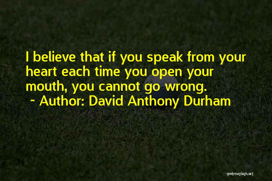 David Anthony Durham Quotes: I Believe That If You Speak From Your Heart Each Time You Open Your Mouth, You Cannot Go Wrong.