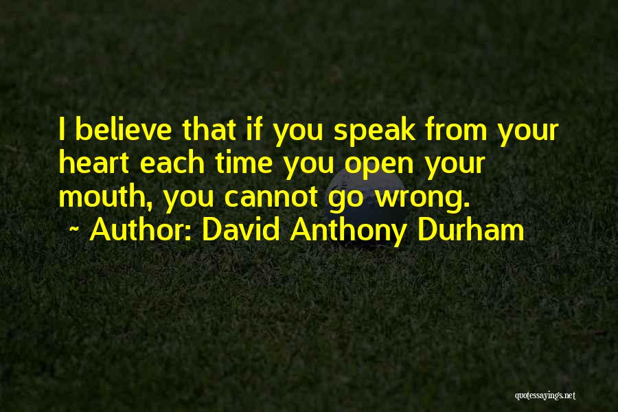 David Anthony Durham Quotes: I Believe That If You Speak From Your Heart Each Time You Open Your Mouth, You Cannot Go Wrong.