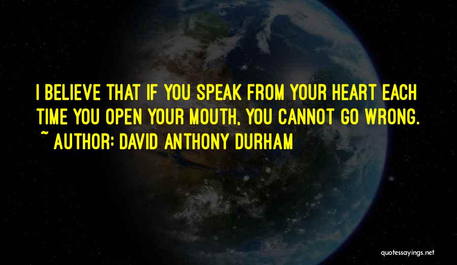 David Anthony Durham Quotes: I Believe That If You Speak From Your Heart Each Time You Open Your Mouth, You Cannot Go Wrong.