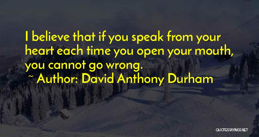David Anthony Durham Quotes: I Believe That If You Speak From Your Heart Each Time You Open Your Mouth, You Cannot Go Wrong.
