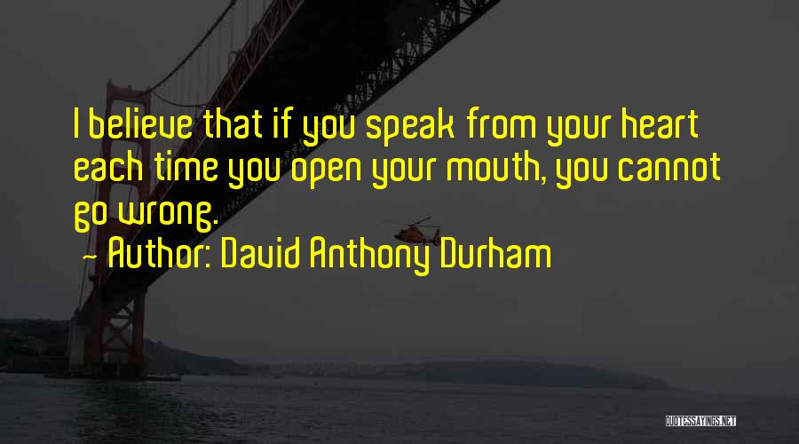 David Anthony Durham Quotes: I Believe That If You Speak From Your Heart Each Time You Open Your Mouth, You Cannot Go Wrong.