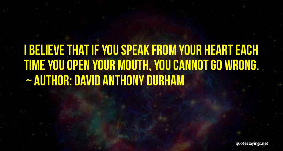 David Anthony Durham Quotes: I Believe That If You Speak From Your Heart Each Time You Open Your Mouth, You Cannot Go Wrong.