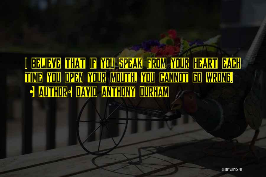 David Anthony Durham Quotes: I Believe That If You Speak From Your Heart Each Time You Open Your Mouth, You Cannot Go Wrong.