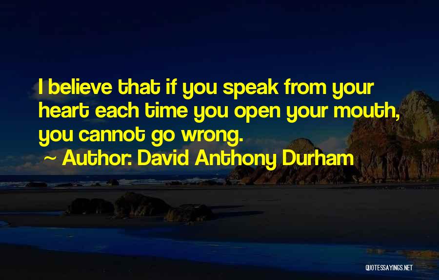 David Anthony Durham Quotes: I Believe That If You Speak From Your Heart Each Time You Open Your Mouth, You Cannot Go Wrong.