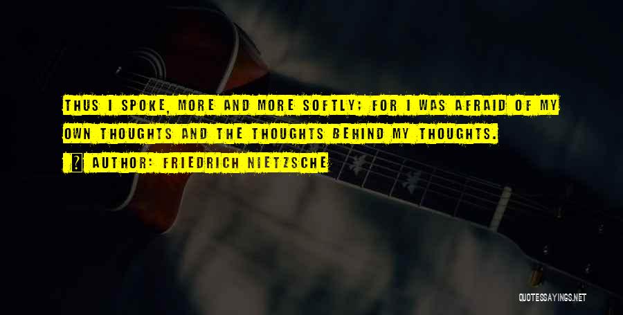 Friedrich Nietzsche Quotes: Thus I Spoke, More And More Softly; For I Was Afraid Of My Own Thoughts And The Thoughts Behind My
